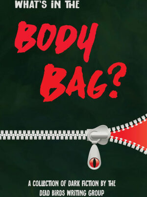What's in the Body Bag?: A Collection of Dark Fiction by the Dead Birds Writing Group